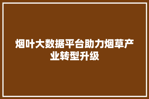 烟叶大数据平台助力烟草产业转型升级