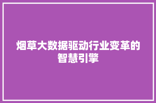 烟草大数据驱动行业变革的智慧引擎