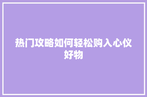 热门攻略如何轻松购入心仪好物