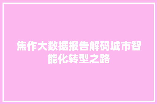 焦作大数据报告解码城市智能化转型之路
