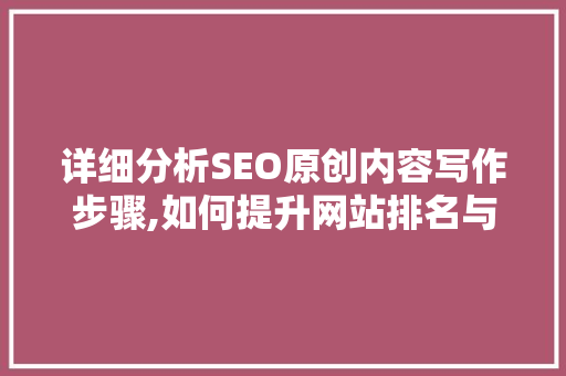 详细分析SEO原创内容写作步骤,如何提升网站排名与用户体验 MySQL