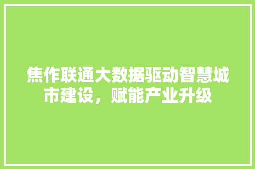 焦作联通大数据驱动智慧城市建设，赋能产业升级