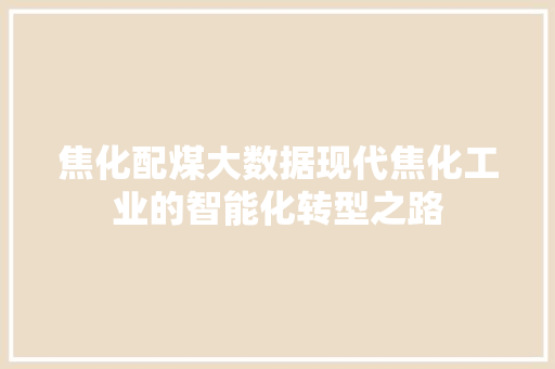 焦化配煤大数据现代焦化工业的智能化转型之路