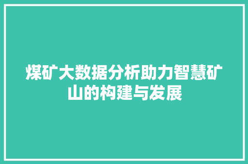 煤矿大数据分析助力智慧矿山的构建与发展