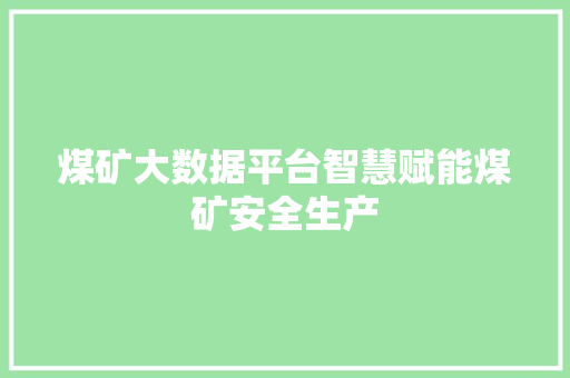 煤矿大数据平台智慧赋能煤矿安全生产