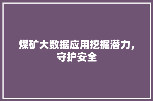 煤矿大数据应用挖掘潜力，守护安全