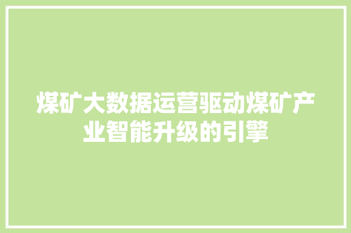 煤矿大数据运营驱动煤矿产业智能升级的引擎