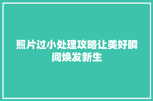 照片过小处理攻略让美好瞬间焕发新生