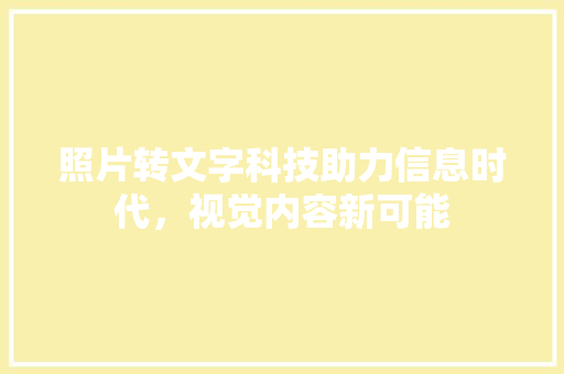 照片转文字科技助力信息时代，视觉内容新可能