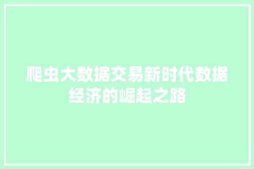 爬虫大数据交易新时代数据经济的崛起之路