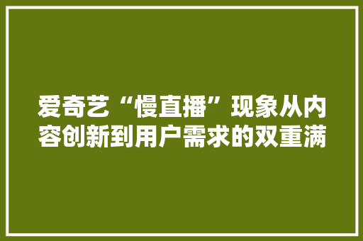 爱奇艺“慢直播”现象从内容创新到用户需求的双重满足