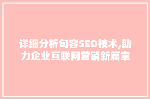 详细分析句容SEO技术,助力企业互联网营销新篇章