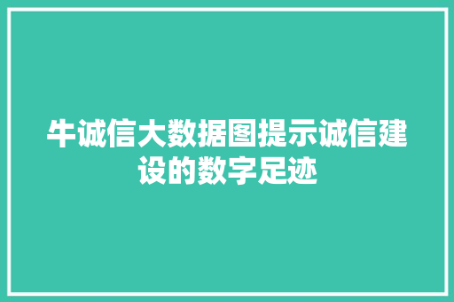 牛诚信大数据图提示诚信建设的数字足迹