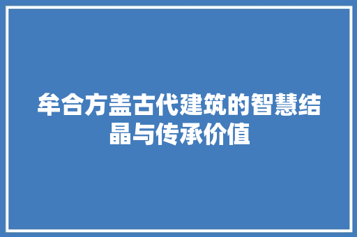 牟合方盖古代建筑的智慧结晶与传承价值
