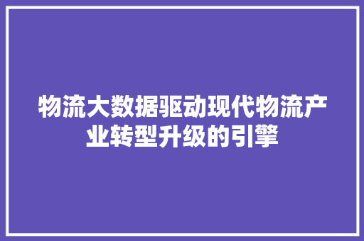 物流大数据驱动现代物流产业转型升级的引擎