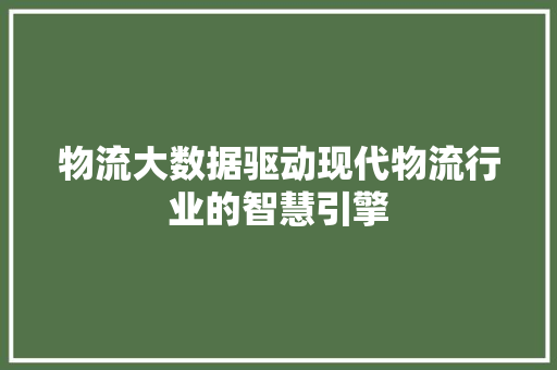 物流大数据驱动现代物流行业的智慧引擎