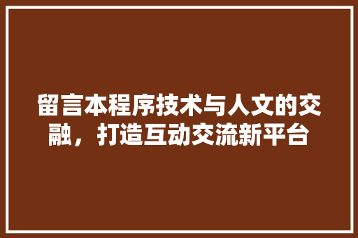 留言本程序技术与人文的交融，打造互动交流新平台