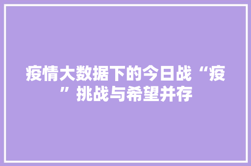疫情大数据下的今日战“疫”挑战与希望并存
