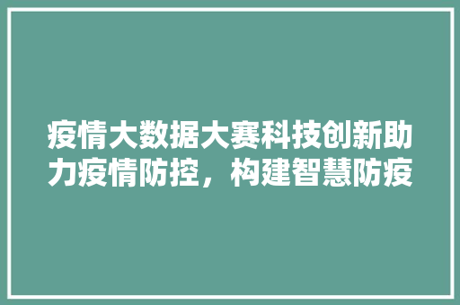 疫情大数据大赛科技创新助力疫情防控，构建智慧防疫新格局