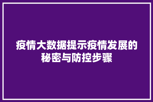 疫情大数据提示疫情发展的秘密与防控步骤