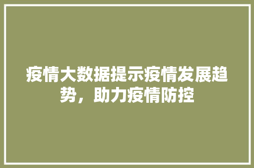 疫情大数据提示疫情发展趋势，助力疫情防控
