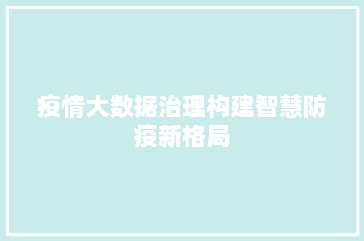疫情大数据治理构建智慧防疫新格局