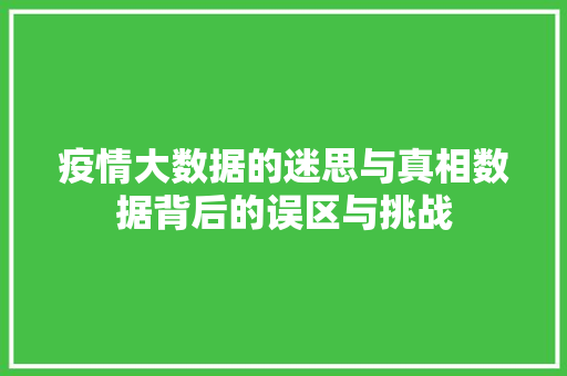 疫情大数据的迷思与真相数据背后的误区与挑战
