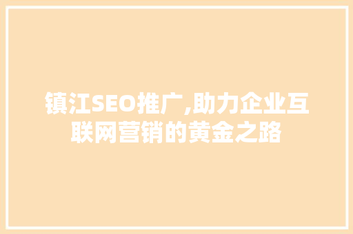 镇江SEO推广,助力企业互联网营销的黄金之路 市场营销范文