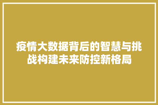 疫情大数据背后的智慧与挑战构建未来防控新格局 响应式设计