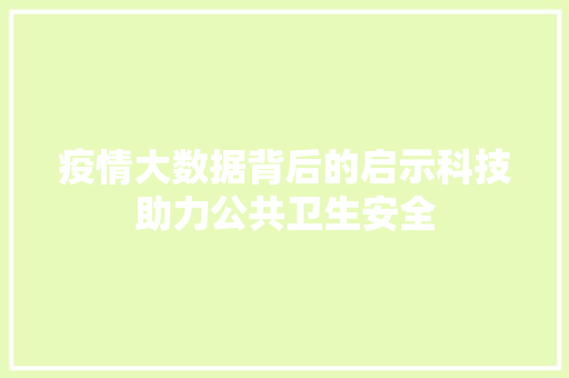 疫情大数据背后的启示科技助力公共卫生安全
