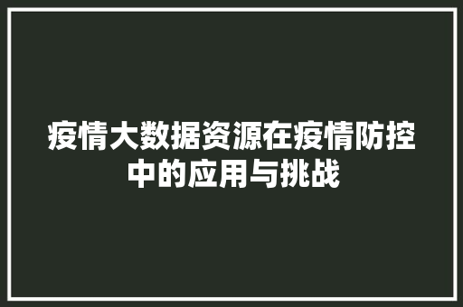 疫情大数据资源在疫情防控中的应用与挑战