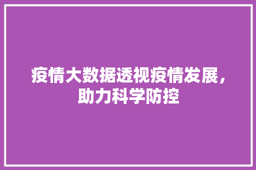 疫情大数据透视疫情发展，助力科学防控