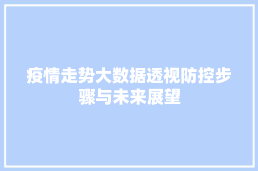 疫情走势大数据透视防控步骤与未来展望