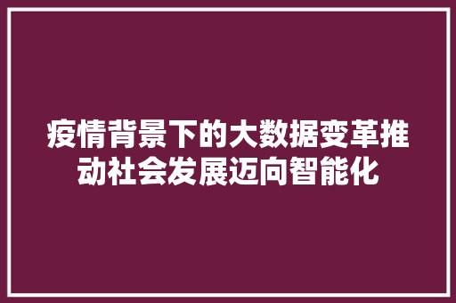 疫情背景下的大数据变革推动社会发展迈向智能化