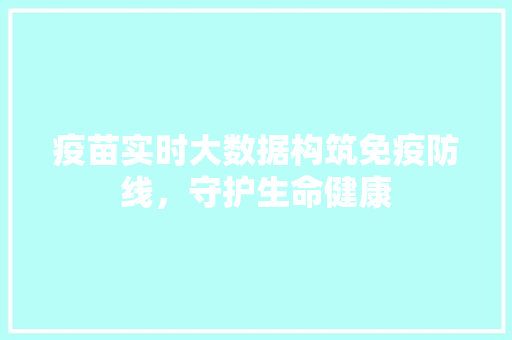 疫苗实时大数据构筑免疫防线，守护生命健康