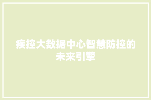 疾控大数据中心智慧防控的未来引擎