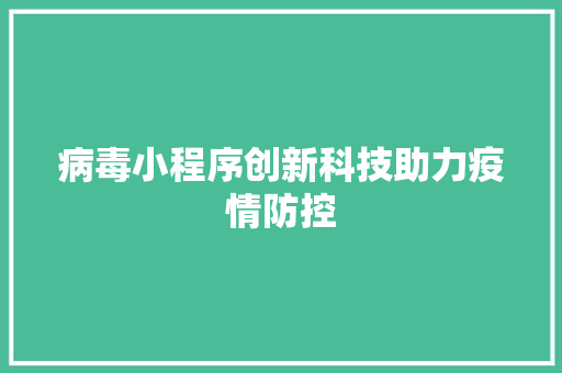 病毒小程序创新科技助力疫情防控