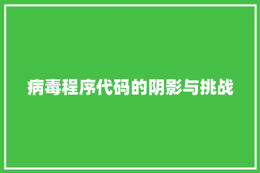 病毒程序代码的阴影与挑战