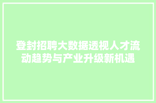 登封招聘大数据透视人才流动趋势与产业升级新机遇