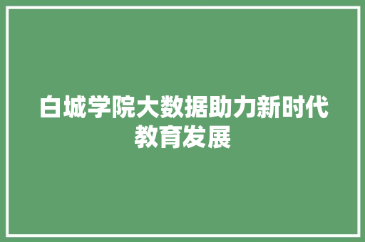 白城学院大数据助力新时代教育发展