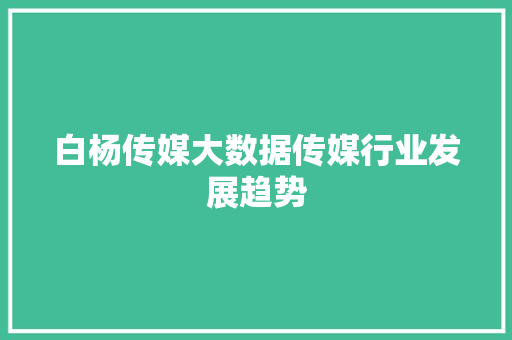 白杨传媒大数据传媒行业发展趋势