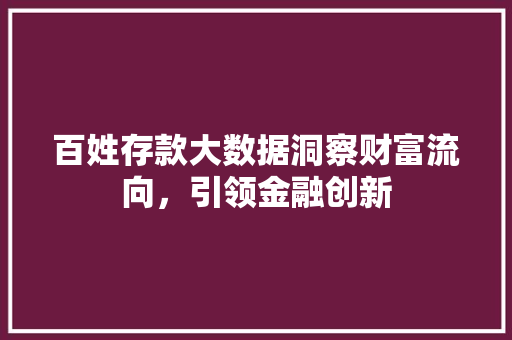 百姓存款大数据洞察财富流向，引领金融创新