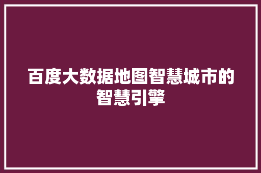 百度大数据地图智慧城市的智慧引擎