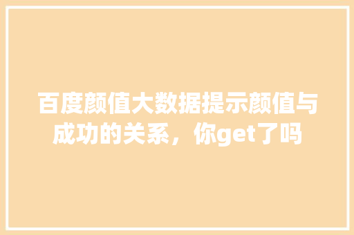 百度颜值大数据提示颜值与成功的关系，你get了吗