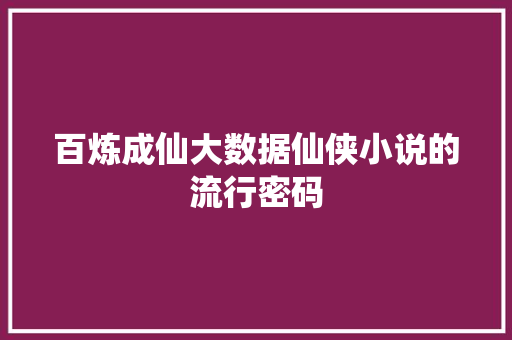 百炼成仙大数据仙侠小说的流行密码