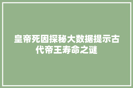 皇帝死因探秘大数据提示古代帝王寿命之谜