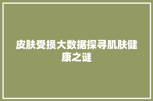 皮肤受损大数据探寻肌肤健康之谜