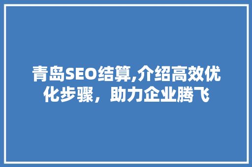 青岛SEO结算,介绍高效优化步骤，助力企业腾飞 前端技术