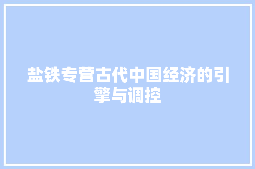 盐铁专营古代中国经济的引擎与调控