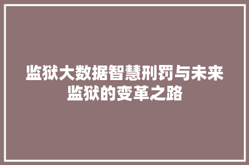 监狱大数据智慧刑罚与未来监狱的变革之路